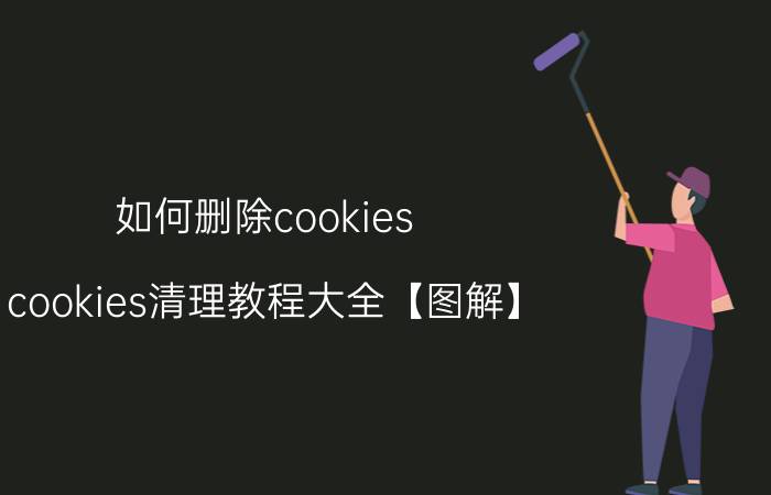 如何删除cookies cookies清理教程大全【图解】